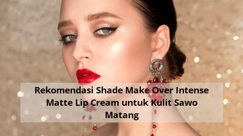 Rekomendasi Shade Make Over Intense Matte Lip Cream untuk Kulit Sawo Matang